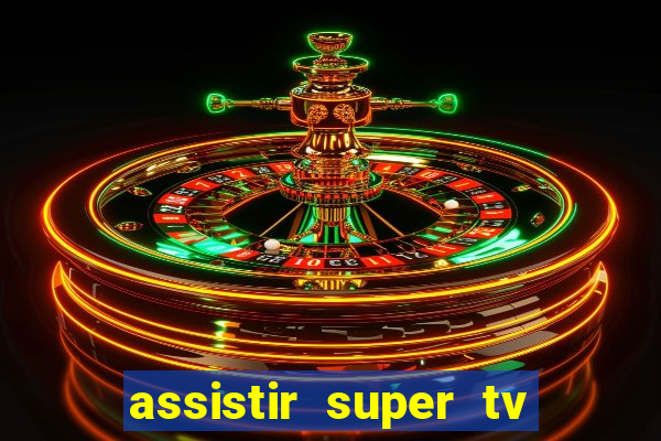 assistir super tv ao vivo